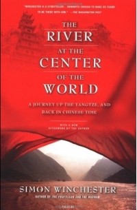 Саймон Винчестер - The River at the Center of the World: A Journey Up the Yangtze & Back in Chinese Time