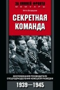 Отто Скорце́ни - Секретная команда. Воспоминания руководителя спецподразделения немецкой разведки. 1939—1945