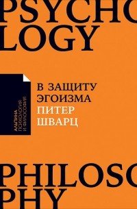 Питер Шварц - В защиту эгоизма. Почему не стоит жертвовать собой ради других