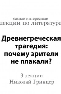 Николай Гринцер - Древнегреческая трагедия: почему зрители не плакали? 