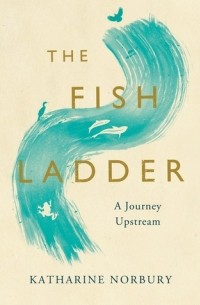 Кэтрин Норбери - The Fish Ladder: A Journey Upstream