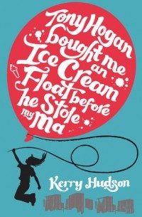 Керри Хадсон - Tony Hogan Bought Me an Ice-cream Float Before He Stole My Ma