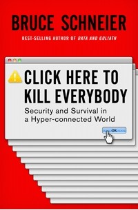 Bruce Schneier - Click Here to Kill Everybody: Security and Survival in a Hyper-connected World