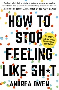 Andrea Owen - How to Stop Feeling Like Sh*t: 14 Habits that Are Holding You Back from Happiness