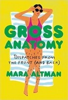 Mara Altman - Gross Anatomy: Dispatches from the Front (and Back)
