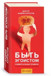 Андрей Курпатов - Быть эгоистом. Универсальные правила