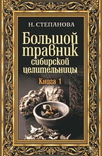 Наталья Степанова - Большой травник сибирской целительницы. Книга первая