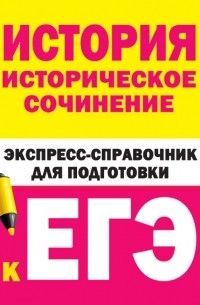 Коллектив авторов - История. Историческое сочинение. Экспресс-справочник для подготовки к ЕГЭ