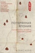 Алекс Керр - Потерянная Япония. Как исчезает культура великой империи