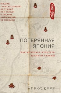 Алекс Керр - Потерянная Япония. Как исчезает культура великой империи