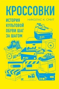 Николас К. Смит - Кроссовки. История культовой обуви шаг за шагом
