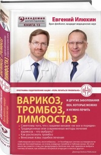 Евгений Илюхин - Варикоз, тромбоз, лимфостаз и другие заболевания вен, которые можно и нужно лечить