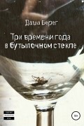 Даша Берег - Три времени года в бутылочном стекле