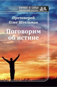 Протоиерей Олег Штельман - Поговорим об истине 