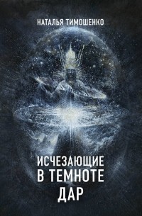 Наталья Тимошенко - Исчезающие в темноте – 2. Дар