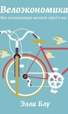 Элли Блу - Велоэкономика. Как велокультура меняет город и нас