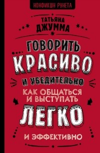 Татьяна Джумма - Говорить красиво и убедительно. Как общаться и выступать легко и эффективно