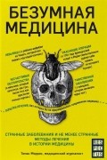 Томас Моррис - Безумная медицина. Странные заболевания и не менее странные методы лечения в истории медицины