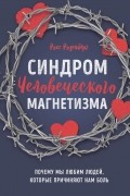 Росс Розенберг - Синдром человеческого магнетизма. Почему мы любим людей, которые причиняют нам боль