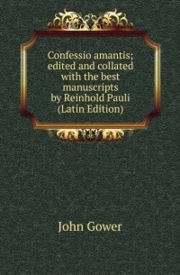 John Gower - Confessio amantis; edited and collated with the best manuscripts by Reinhold Pauli 