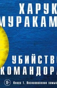 Харуки Мураками - Убийство Командора. Книга 1. Возникновение замысла