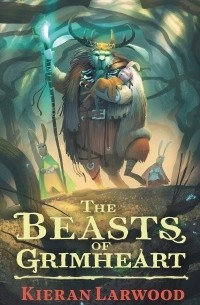 Киран Ларвуд - The Beasts of Grimheart