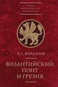 Э. Г. Жордания - Византийский Понт и Грузия