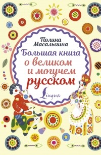 Полина Масалыгина - Большая книга о великом и могучем русском