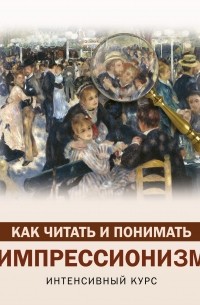 Александра Жукова - Как читать и понимать импрессионизм. Интенсивный курс