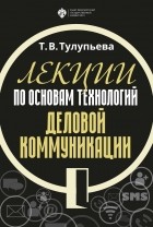 Т. В. Тулупьева - Лекции по основам технологий деловой коммуникации