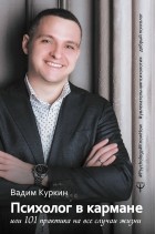 Вадим Куркин - Психолог в кармане, или 101 практика на все случаи жизни