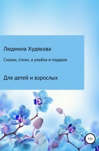 Людмила Андреевна Худякова - Сказки, стихи и улыбка в подарок