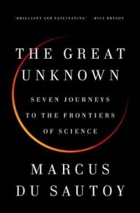 Marcus Du Sautoy - The Great Unknown: Seven Journeys to the Frontiers of Science