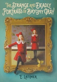 E. Latimer - The Strange And Deadly Portraits Of Bryony Gray