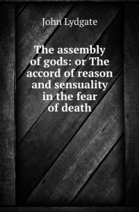 Lydgate John - The assembly of gods: or The accord of reason and sensuality in the fear of death