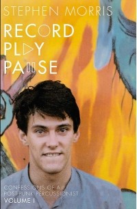 Стивен Моррис - Record Play Pause: Confessions of a Post-Punk Percussionist: The Joy Division Years