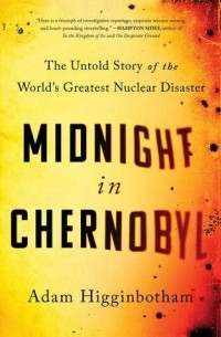Адам Хиггинботам - Midnight in Chernobyl: The Untold Story of the World's Greatest Nuclear Disaster