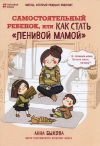 Анна Быкова - Самостоятельный ребёнок, или Как стать 