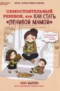 Анна Быкова - Самостоятельный ребёнок, или Как стать "ленивой мамой"
