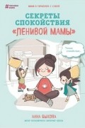 Анна Быкова - Секреты спокойствия "ленивой мамы"