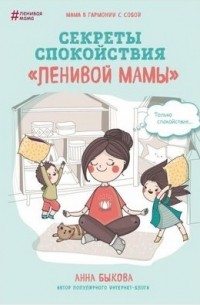 Анна Быкова - Секреты спокойствия «ленивой мамы»