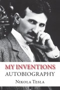 Никола Тесла - My Inventions. Autobiography