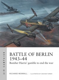 Richard Worrall - Battle of Berlin 1943–44: Bomber Harris' gamble to end the war