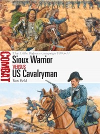 Ron Field - Sioux Warrior vs US Cavalryman: The Little Bighorn campaign 1876–77