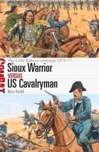 Ron Field - Sioux Warrior vs US Cavalryman: The Little Bighorn campaign 1876–77