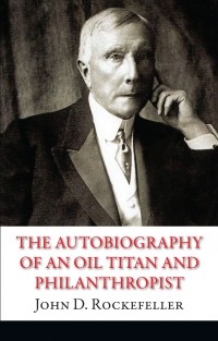 Джон Дэвисон Рокфеллер - The Autobiography of an Oil Titan and Philanthropist