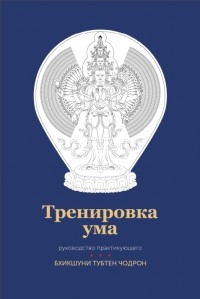 Тубтен Чодрон - Тренировка ума: руководство практикующего