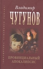 Владимир Чугунов - Провинциальный апокалипсис