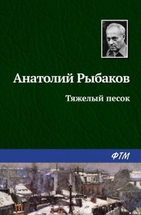 Анатолий Рыбаков - Тяжелый песок