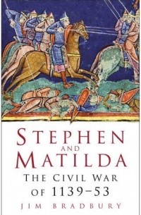 Jim Bradbury - Stephen and Matilda: The Civil War Of 1139-53